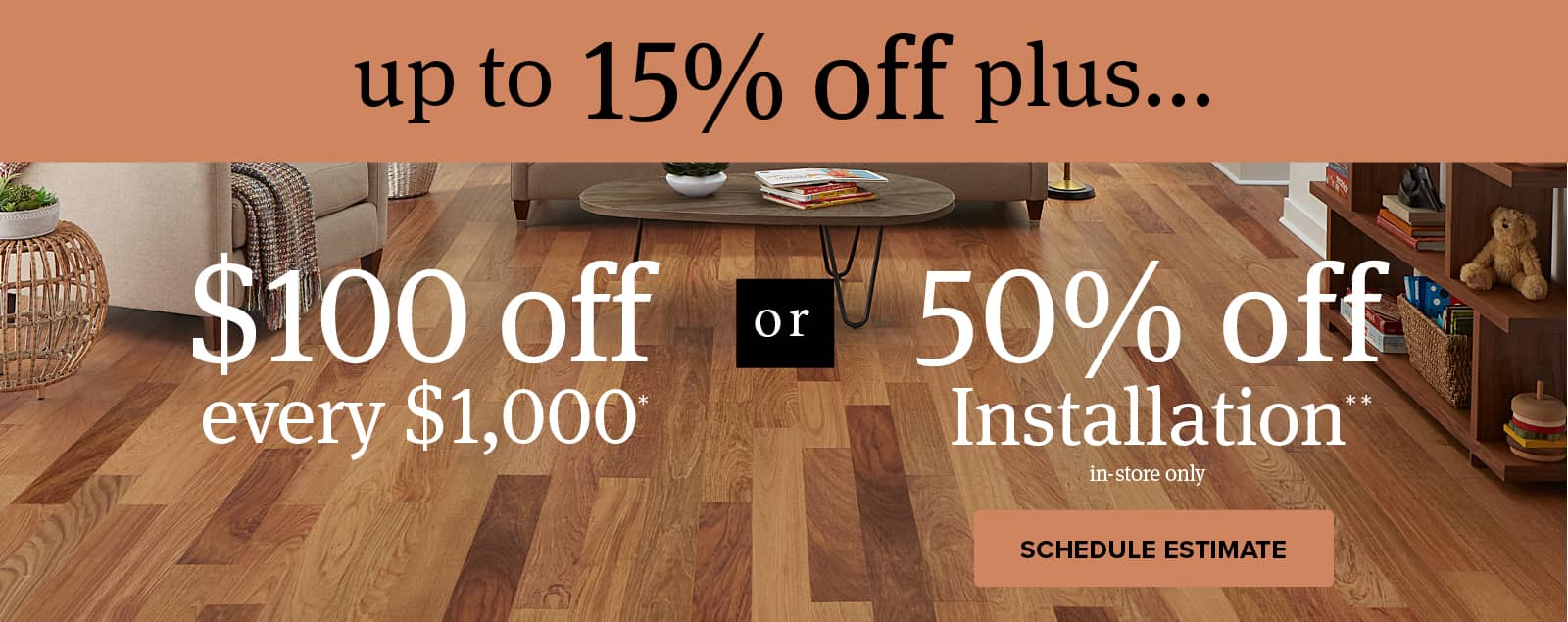 up to 15 percent off plus $100 off every $1000 or 50 percent off installation in store only schedule estimate